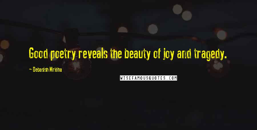 Debasish Mridha Quotes: Good poetry reveals the beauty of joy and tragedy.