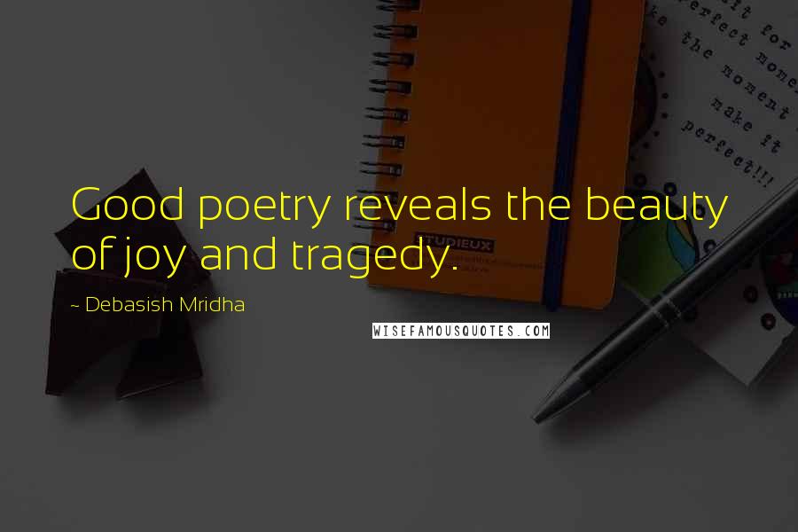 Debasish Mridha Quotes: Good poetry reveals the beauty of joy and tragedy.