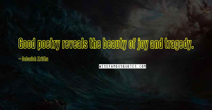 Debasish Mridha Quotes: Good poetry reveals the beauty of joy and tragedy.