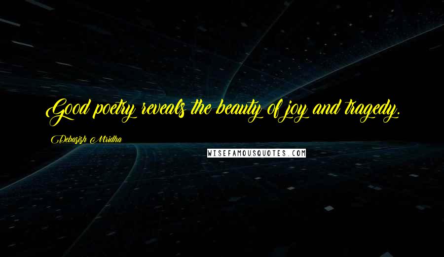 Debasish Mridha Quotes: Good poetry reveals the beauty of joy and tragedy.