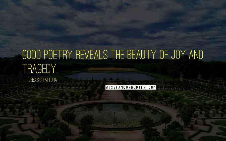 Debasish Mridha Quotes: Good poetry reveals the beauty of joy and tragedy.