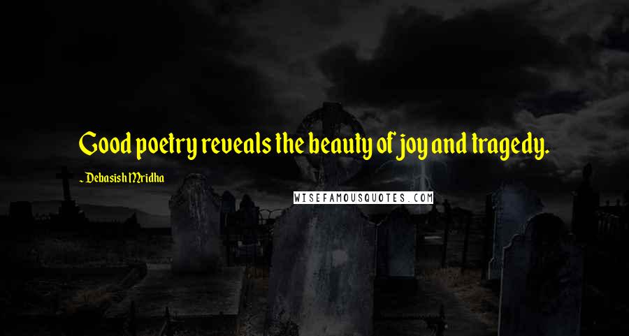 Debasish Mridha Quotes: Good poetry reveals the beauty of joy and tragedy.