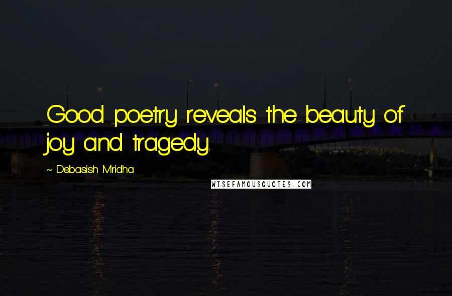 Debasish Mridha Quotes: Good poetry reveals the beauty of joy and tragedy.