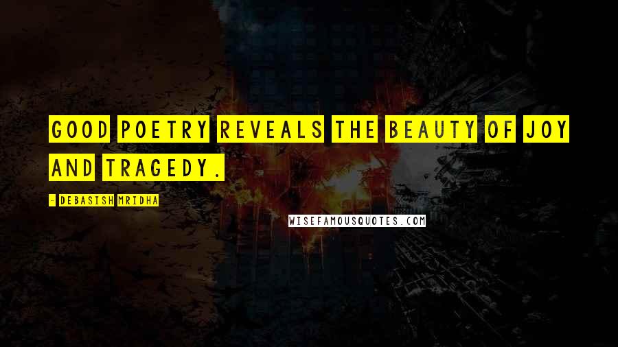 Debasish Mridha Quotes: Good poetry reveals the beauty of joy and tragedy.