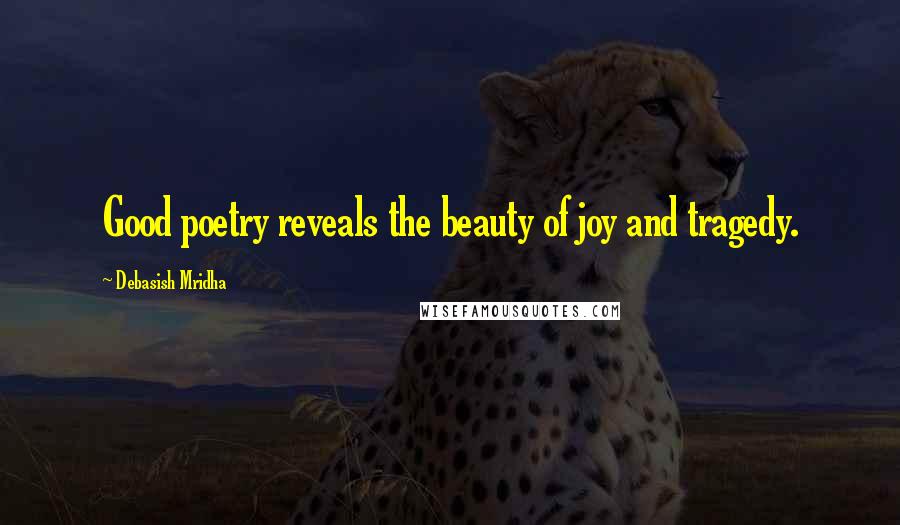 Debasish Mridha Quotes: Good poetry reveals the beauty of joy and tragedy.