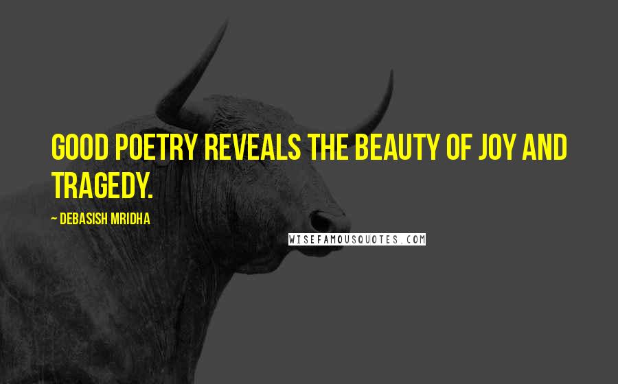 Debasish Mridha Quotes: Good poetry reveals the beauty of joy and tragedy.