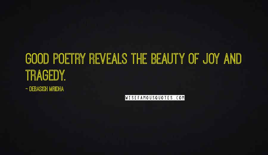 Debasish Mridha Quotes: Good poetry reveals the beauty of joy and tragedy.