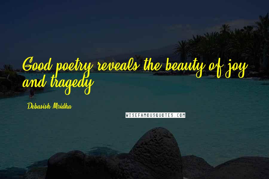 Debasish Mridha Quotes: Good poetry reveals the beauty of joy and tragedy.