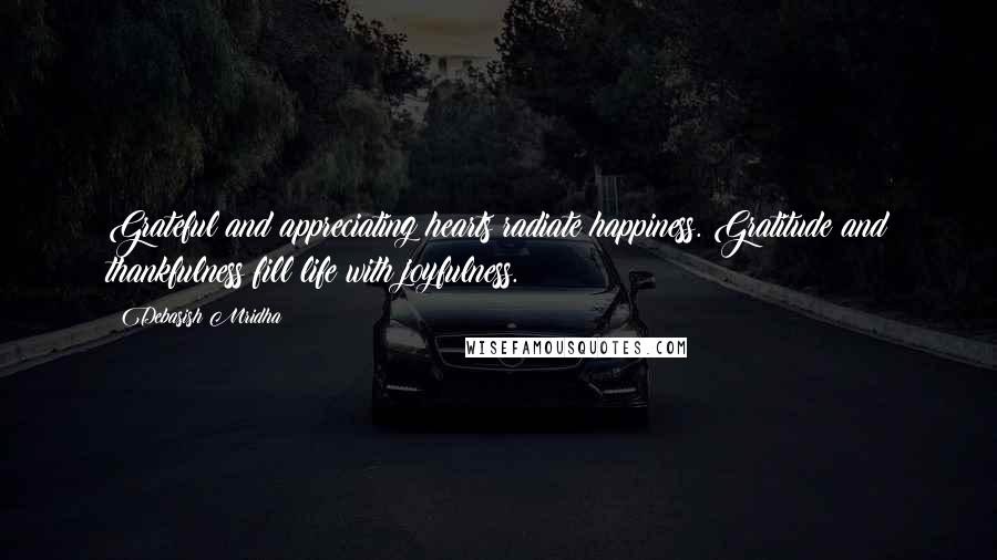 Debasish Mridha Quotes: Grateful and appreciating hearts radiate happiness. Gratitude and thankfulness fill life with joyfulness.