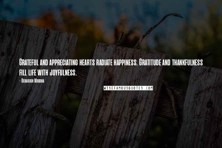 Debasish Mridha Quotes: Grateful and appreciating hearts radiate happiness. Gratitude and thankfulness fill life with joyfulness.