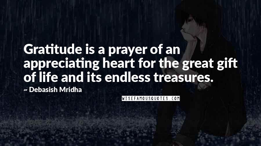 Debasish Mridha Quotes: Gratitude is a prayer of an appreciating heart for the great gift of life and its endless treasures.