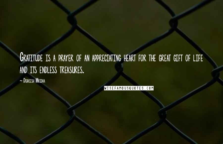 Debasish Mridha Quotes: Gratitude is a prayer of an appreciating heart for the great gift of life and its endless treasures.