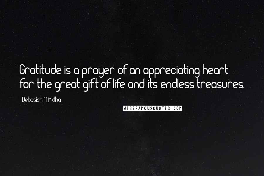 Debasish Mridha Quotes: Gratitude is a prayer of an appreciating heart for the great gift of life and its endless treasures.