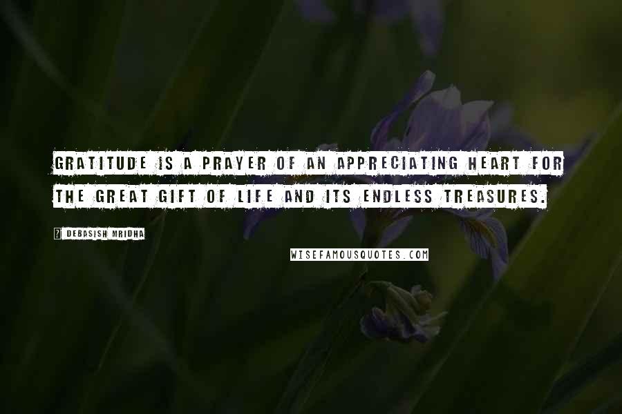 Debasish Mridha Quotes: Gratitude is a prayer of an appreciating heart for the great gift of life and its endless treasures.