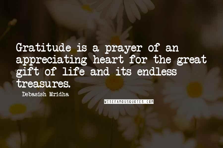 Debasish Mridha Quotes: Gratitude is a prayer of an appreciating heart for the great gift of life and its endless treasures.