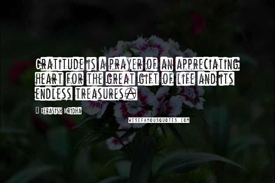 Debasish Mridha Quotes: Gratitude is a prayer of an appreciating heart for the great gift of life and its endless treasures.