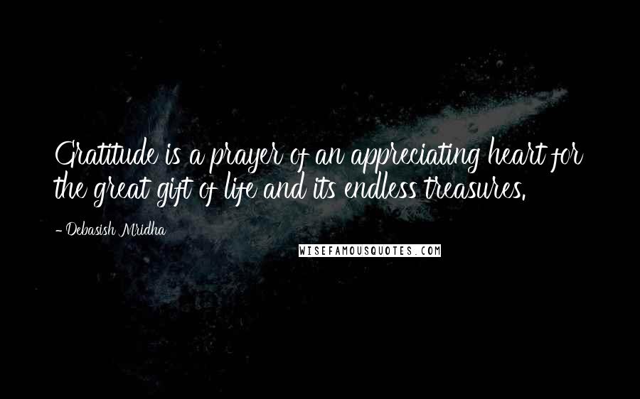 Debasish Mridha Quotes: Gratitude is a prayer of an appreciating heart for the great gift of life and its endless treasures.