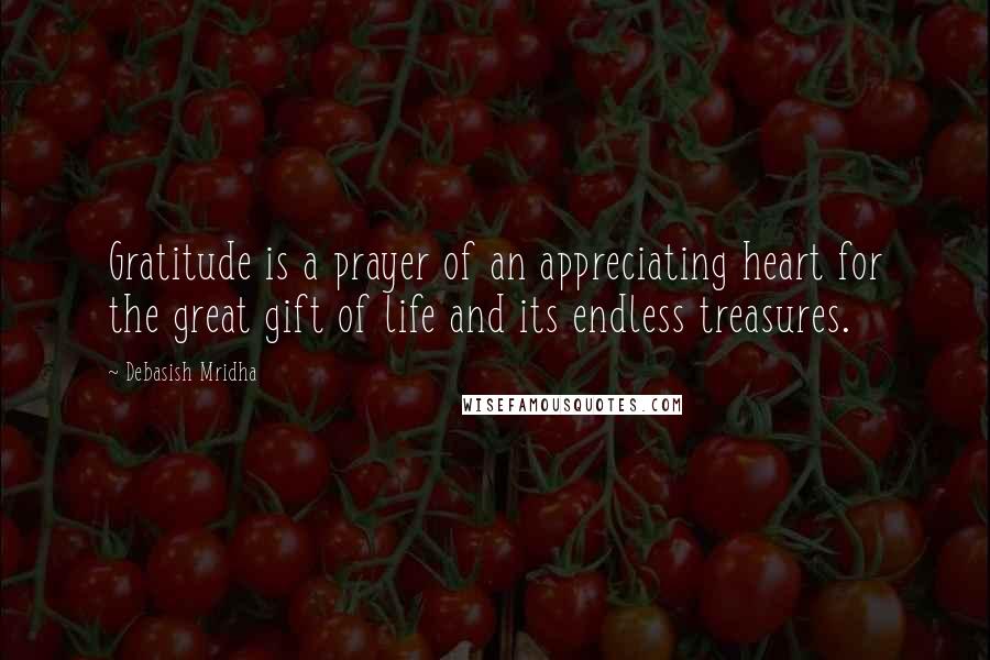 Debasish Mridha Quotes: Gratitude is a prayer of an appreciating heart for the great gift of life and its endless treasures.