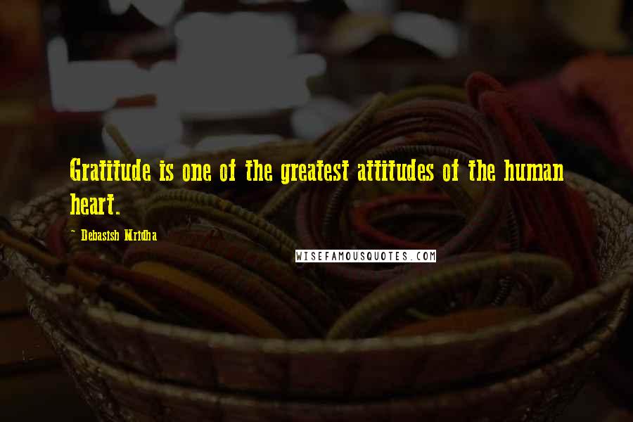 Debasish Mridha Quotes: Gratitude is one of the greatest attitudes of the human heart.