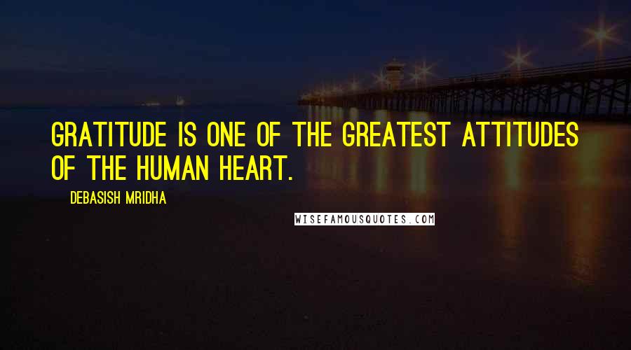 Debasish Mridha Quotes: Gratitude is one of the greatest attitudes of the human heart.