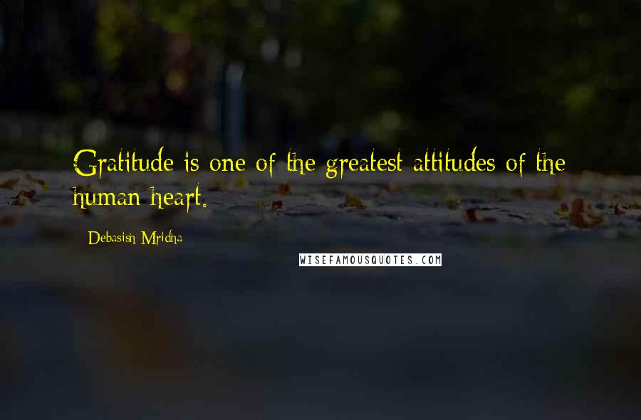 Debasish Mridha Quotes: Gratitude is one of the greatest attitudes of the human heart.