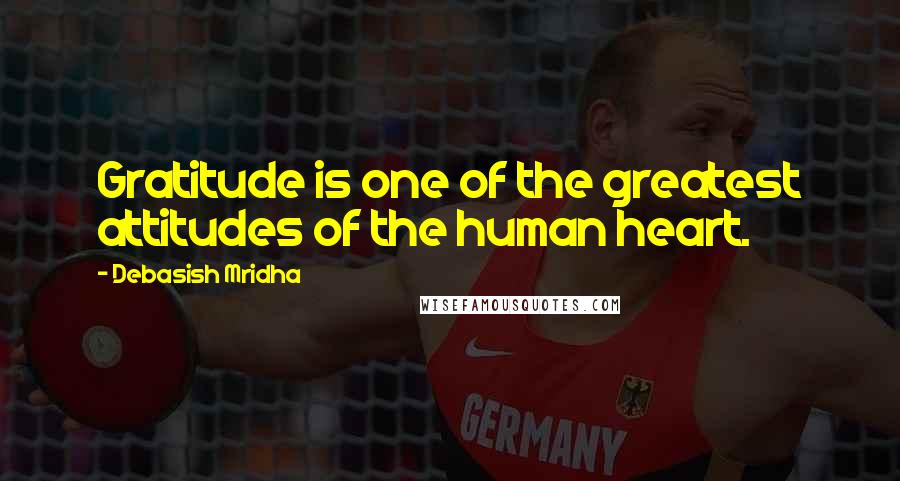 Debasish Mridha Quotes: Gratitude is one of the greatest attitudes of the human heart.