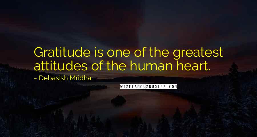 Debasish Mridha Quotes: Gratitude is one of the greatest attitudes of the human heart.