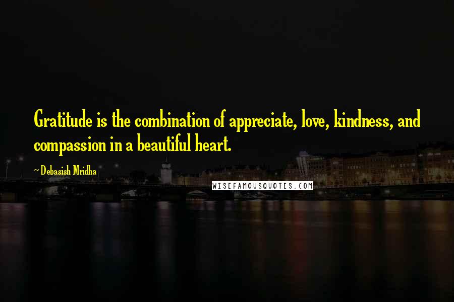 Debasish Mridha Quotes: Gratitude is the combination of appreciate, love, kindness, and compassion in a beautiful heart.