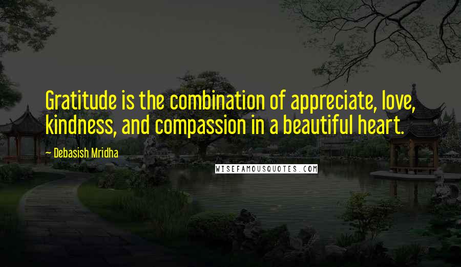 Debasish Mridha Quotes: Gratitude is the combination of appreciate, love, kindness, and compassion in a beautiful heart.