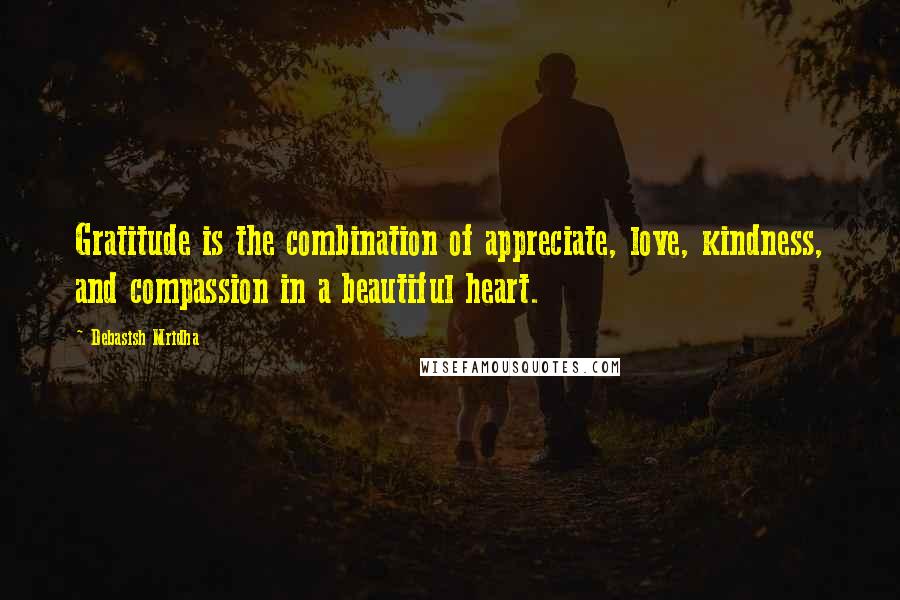 Debasish Mridha Quotes: Gratitude is the combination of appreciate, love, kindness, and compassion in a beautiful heart.