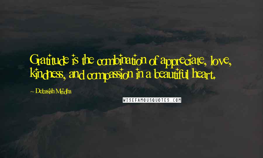 Debasish Mridha Quotes: Gratitude is the combination of appreciate, love, kindness, and compassion in a beautiful heart.