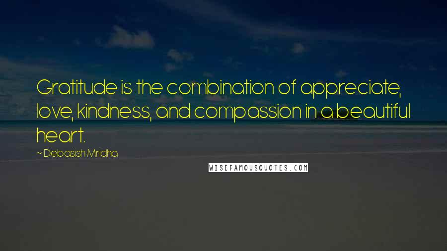 Debasish Mridha Quotes: Gratitude is the combination of appreciate, love, kindness, and compassion in a beautiful heart.