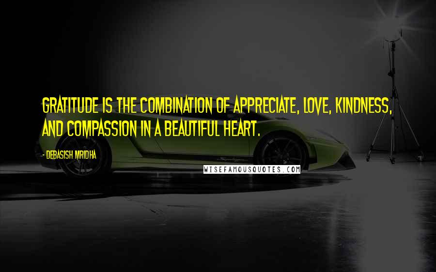 Debasish Mridha Quotes: Gratitude is the combination of appreciate, love, kindness, and compassion in a beautiful heart.