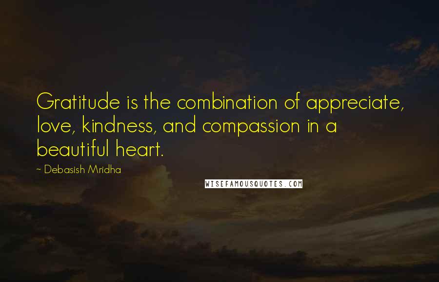 Debasish Mridha Quotes: Gratitude is the combination of appreciate, love, kindness, and compassion in a beautiful heart.