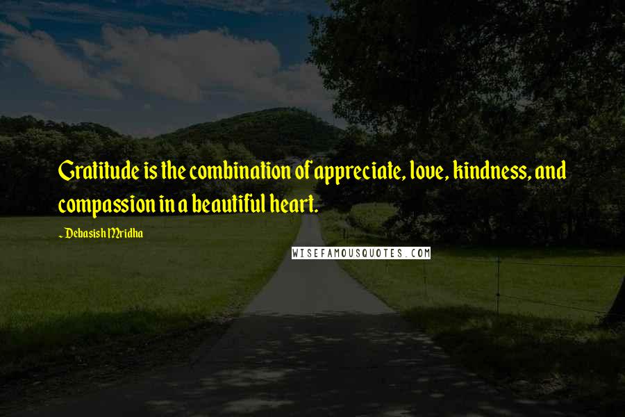 Debasish Mridha Quotes: Gratitude is the combination of appreciate, love, kindness, and compassion in a beautiful heart.