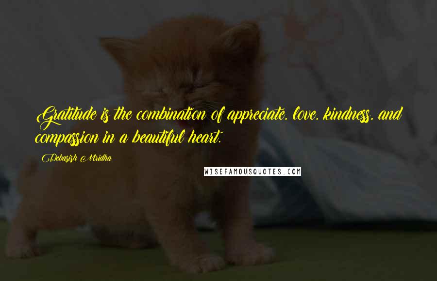 Debasish Mridha Quotes: Gratitude is the combination of appreciate, love, kindness, and compassion in a beautiful heart.