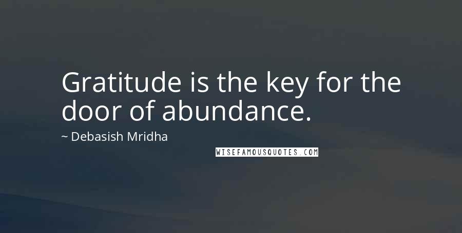 Debasish Mridha Quotes: Gratitude is the key for the door of abundance.