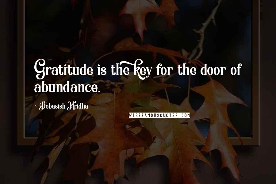 Debasish Mridha Quotes: Gratitude is the key for the door of abundance.