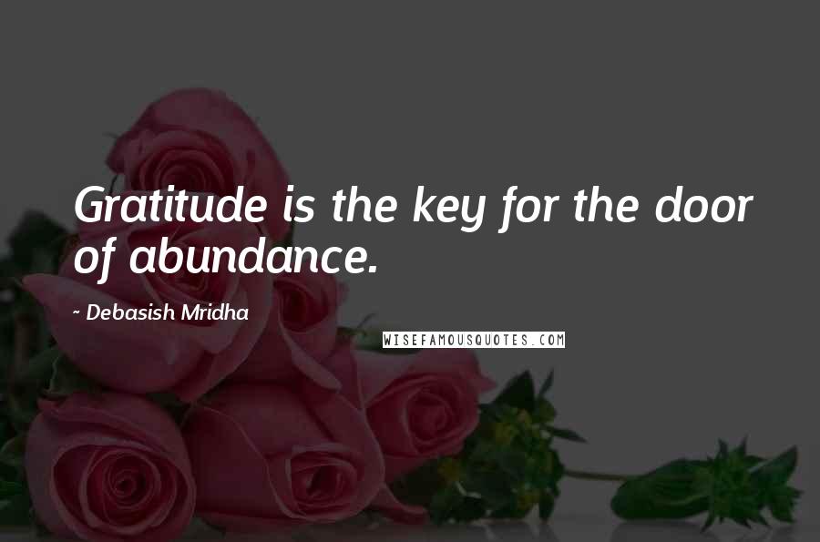 Debasish Mridha Quotes: Gratitude is the key for the door of abundance.