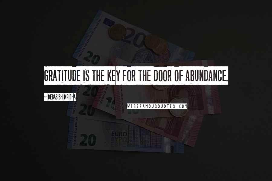 Debasish Mridha Quotes: Gratitude is the key for the door of abundance.