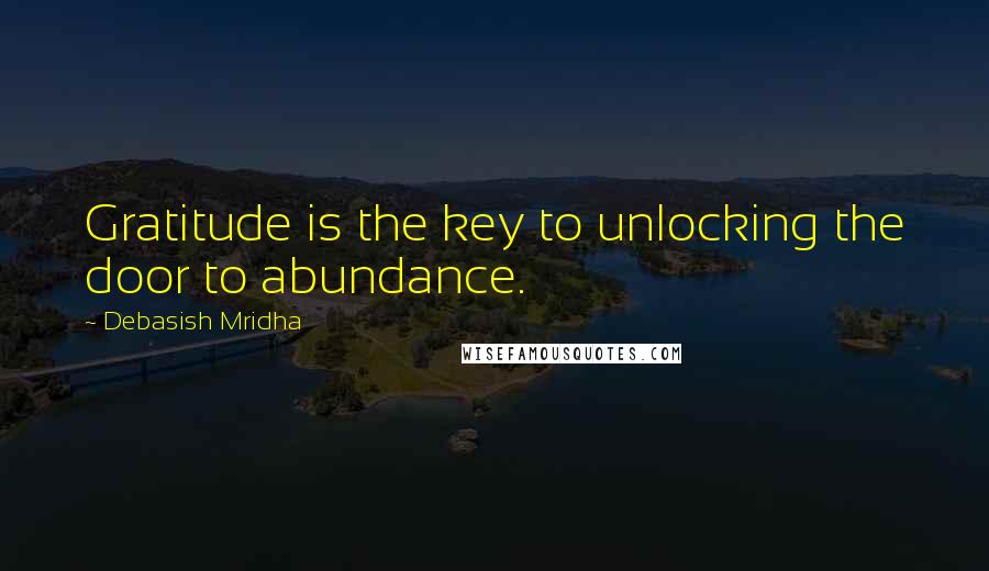 Debasish Mridha Quotes: Gratitude is the key to unlocking the door to abundance.