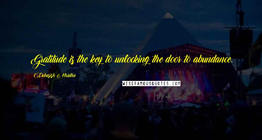 Debasish Mridha Quotes: Gratitude is the key to unlocking the door to abundance.