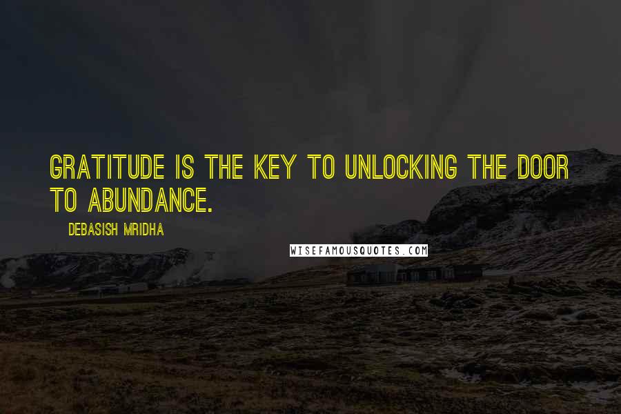 Debasish Mridha Quotes: Gratitude is the key to unlocking the door to abundance.
