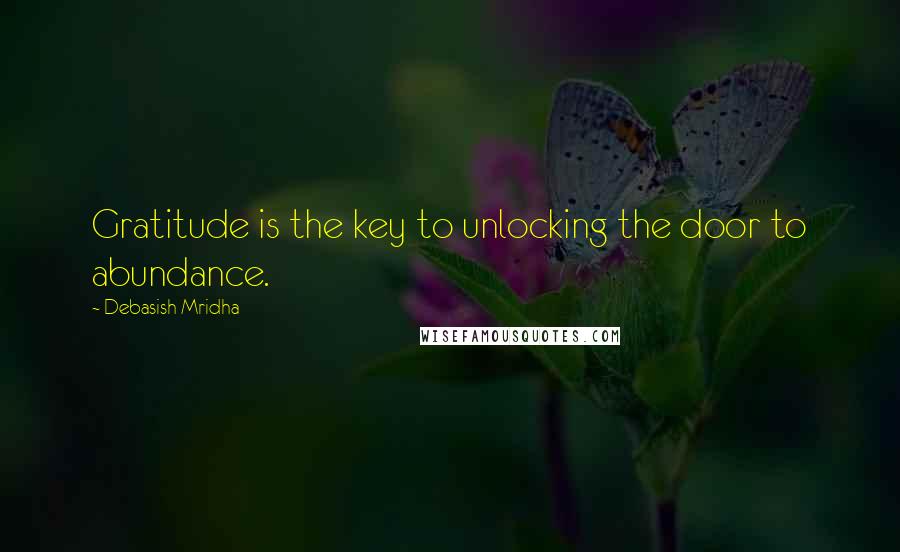 Debasish Mridha Quotes: Gratitude is the key to unlocking the door to abundance.