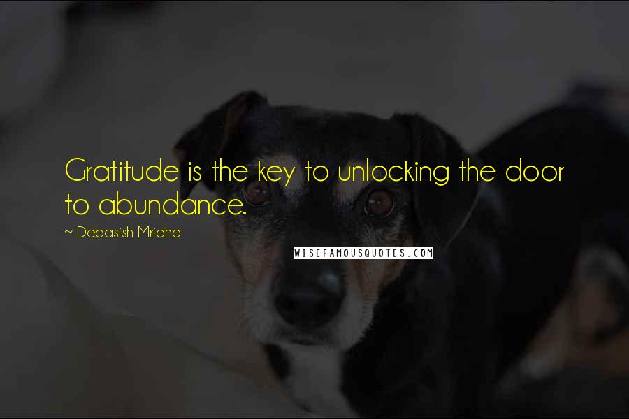 Debasish Mridha Quotes: Gratitude is the key to unlocking the door to abundance.