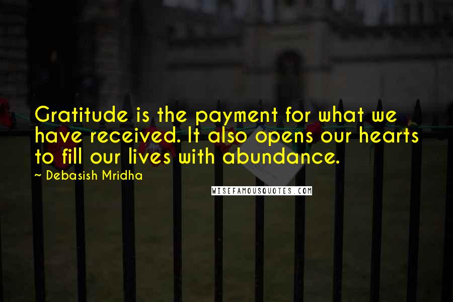 Debasish Mridha Quotes: Gratitude is the payment for what we have received. It also opens our hearts to fill our lives with abundance.