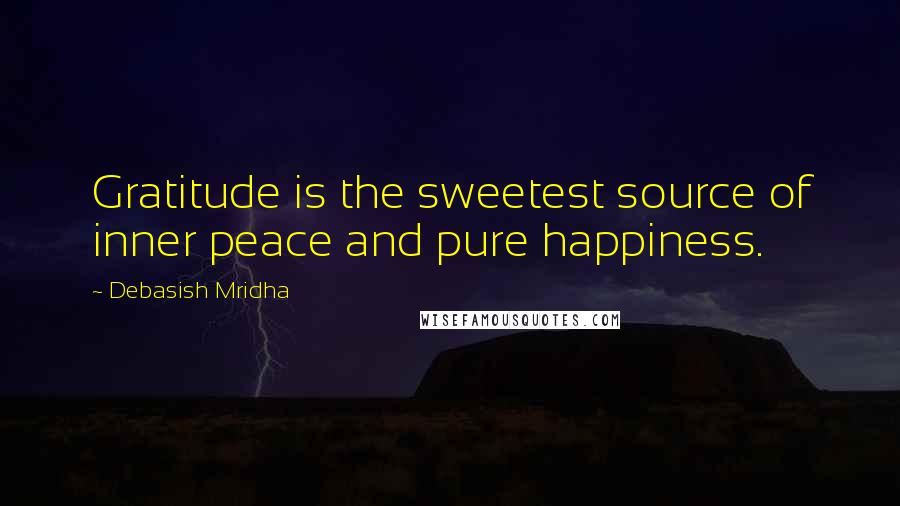 Debasish Mridha Quotes: Gratitude is the sweetest source of inner peace and pure happiness.