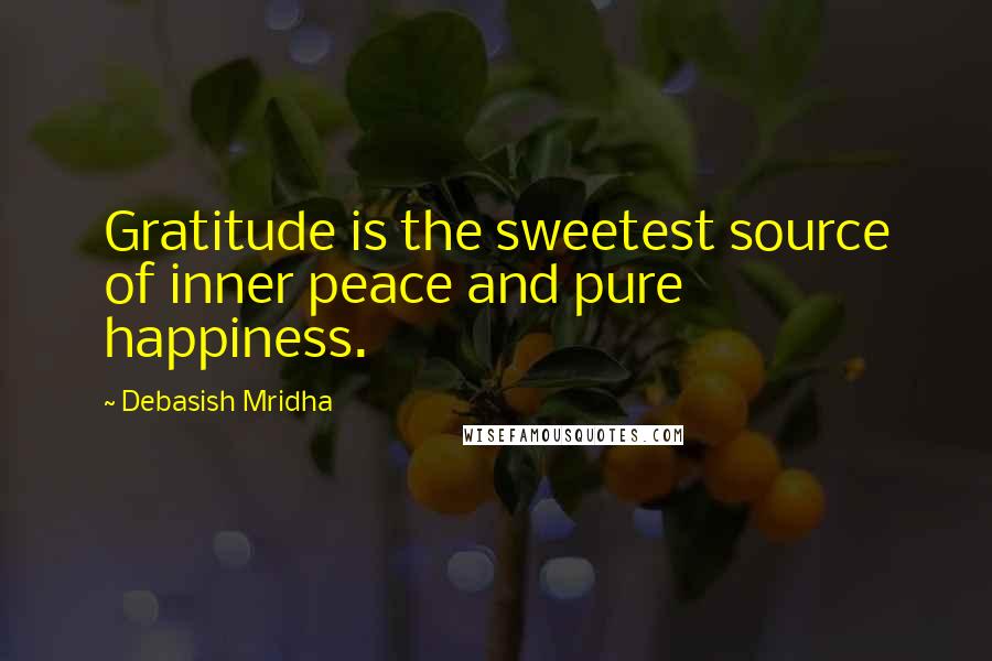 Debasish Mridha Quotes: Gratitude is the sweetest source of inner peace and pure happiness.