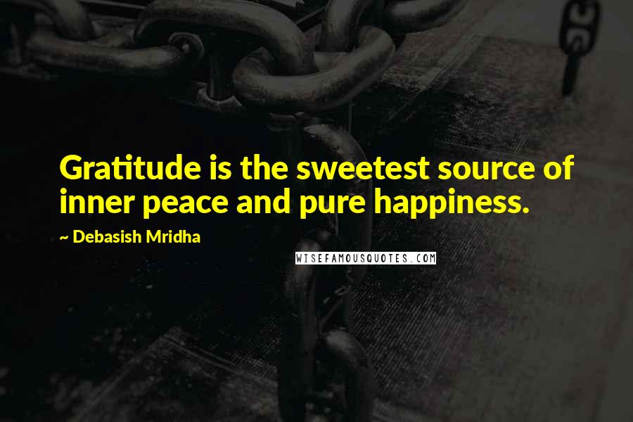 Debasish Mridha Quotes: Gratitude is the sweetest source of inner peace and pure happiness.