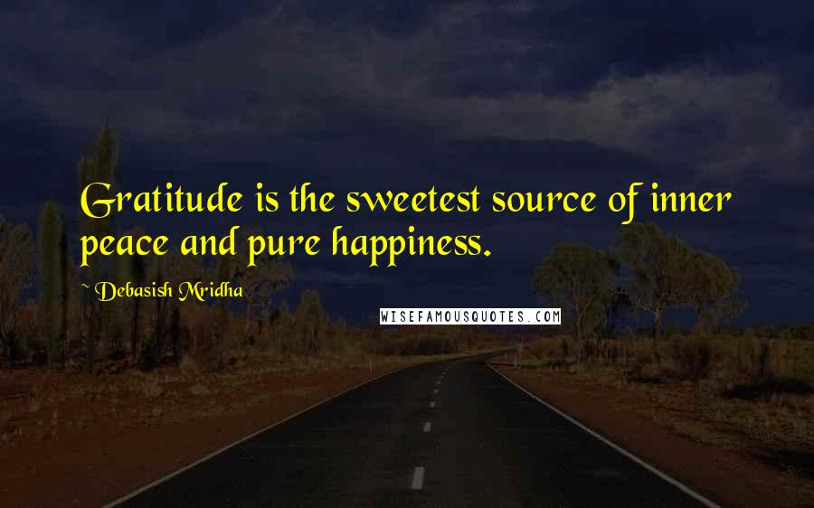 Debasish Mridha Quotes: Gratitude is the sweetest source of inner peace and pure happiness.